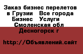 Заказ бизнес перелетов в Грузии - Все города Бизнес » Услуги   . Смоленская обл.,Десногорск г.